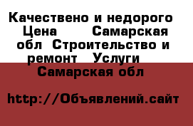 Качествено и недорого › Цена ­ 1 - Самарская обл. Строительство и ремонт » Услуги   . Самарская обл.